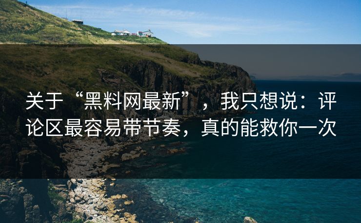 关于“黑料网最新”，我只想说：评论区最容易带节奏，真的能救你一次