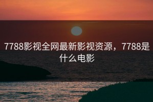 7788影视全网最新影视资源，7788是什么电影