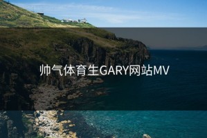 帅气体育生GARY网站MV