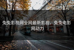 兔兔影视网全网最新影视，兔兔电影 网动力