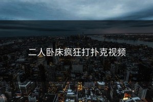 二人卧床疯狂打扑克视频