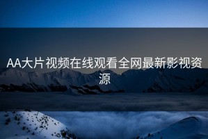 AA大片视频在线观看全网最新影视资源