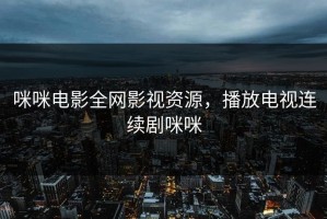 咪咪电影全网影视资源，播放电视连续剧咪咪