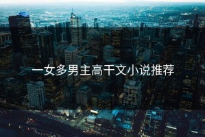 一女多男主高干文小说推荐
