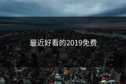 最近好看的2019免费
