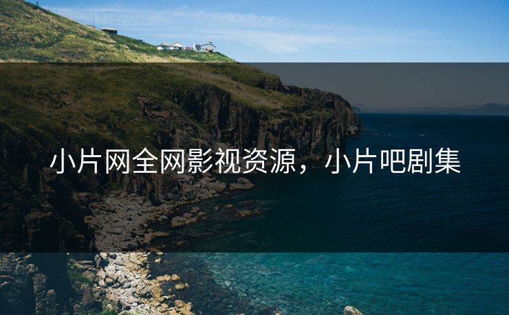 小片网全网影视资源,小片吧剧集 小片网全网影视资源,小片吧剧集