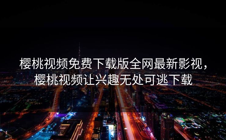 樱桃视频免费下载版全网最新影视，樱桃视频让兴趣无处可逃下载