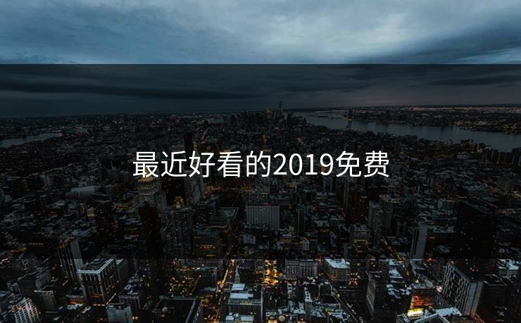 最近好看的2019免费 最近好看的2019免费