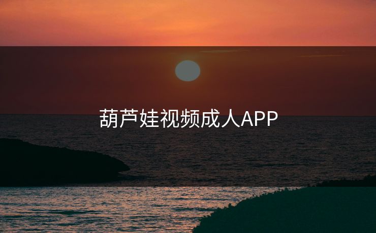 葫芦娃视频成人APP