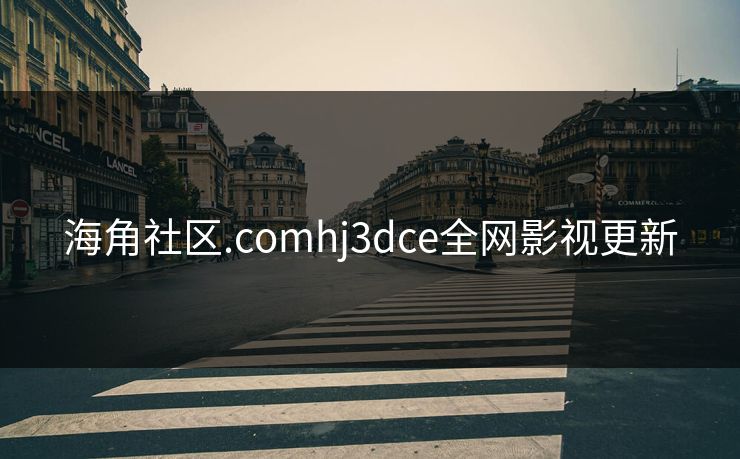 海角社区.comhj3dce全网影视更新