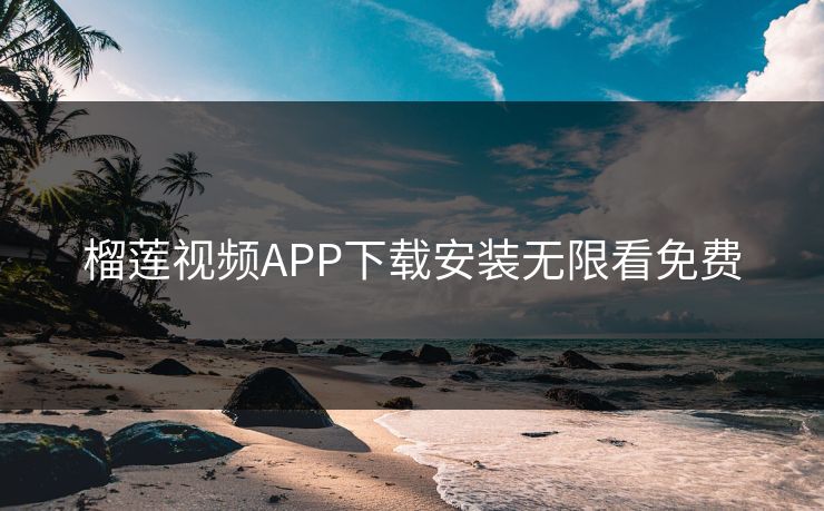 榴莲视频APP下载安装无限看免费