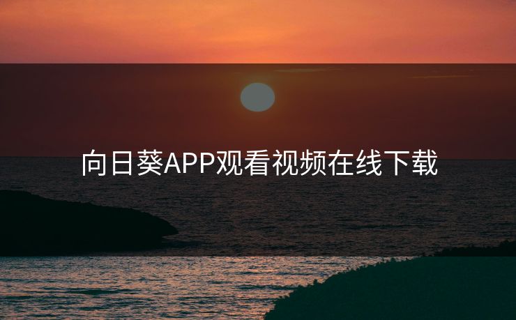 向日葵APP观看视频在线下载 向日葵APP观看视频在线下载